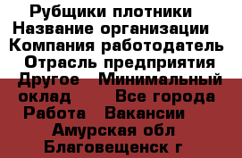 Рубщики-плотники › Название организации ­ Компания-работодатель › Отрасль предприятия ­ Другое › Минимальный оклад ­ 1 - Все города Работа » Вакансии   . Амурская обл.,Благовещенск г.